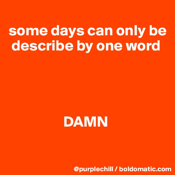 
some days can only be 
 describe by one word




                  DAMN

