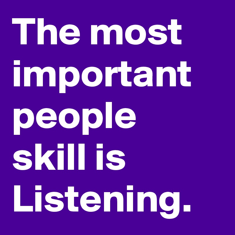 The most important people skill is Listening. 