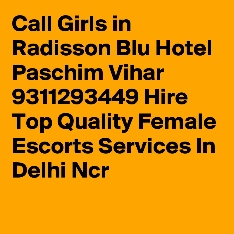 Call Girls in Radisson Blu Hotel Paschim Vihar 9311293449 Hire Top Quality Female Escorts Services In Delhi Ncr
