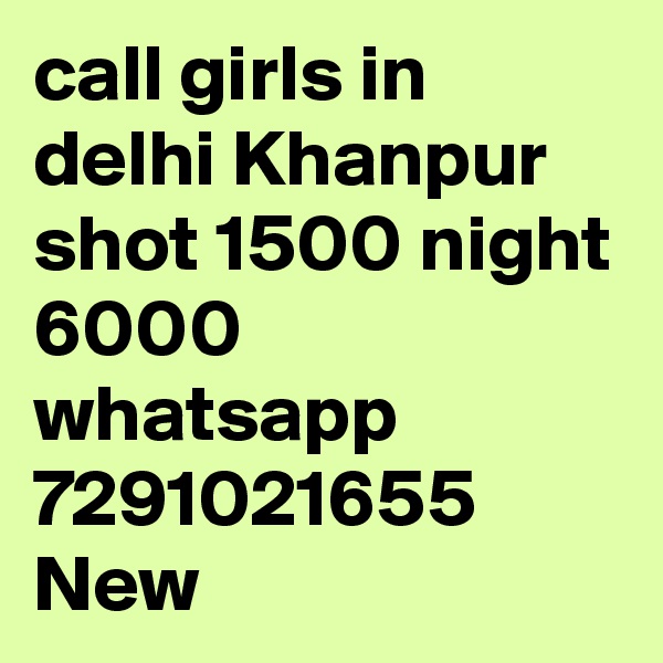 call girls in delhi Khanpur shot 1500 night 6000 whatsapp 7291021655 New 