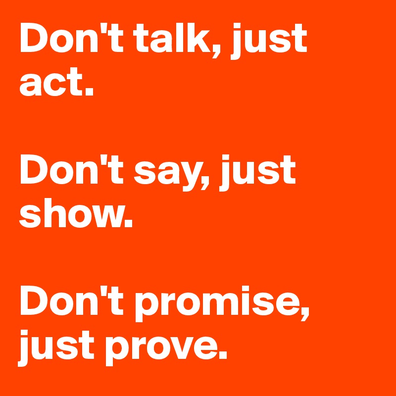 Don T Talk Just Act Don T Say Just Show Don T Promise Just Prove Post By Celiine1999 On Boldomatic