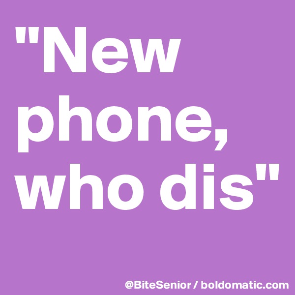 "New phone, who dis"