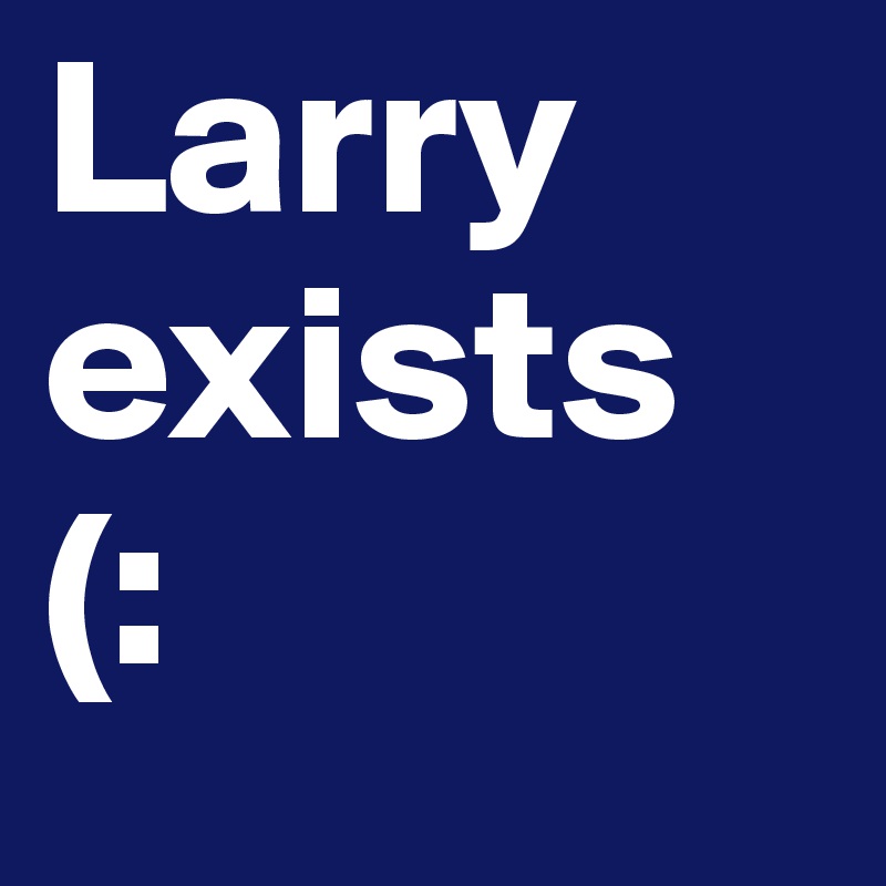 Larry exists (: