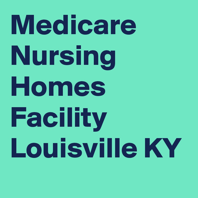 Medicare Nursing Homes Facility Louisville KY