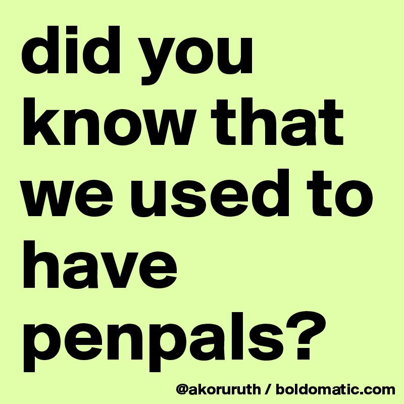 did you know that we used to have penpals?
