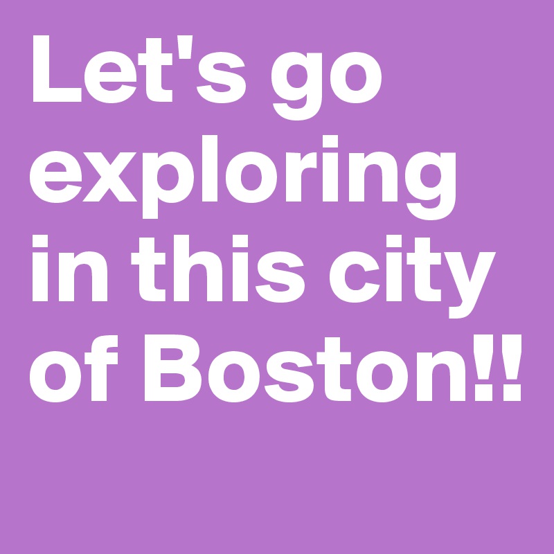 Let's go exploring in this city of Boston!! 
