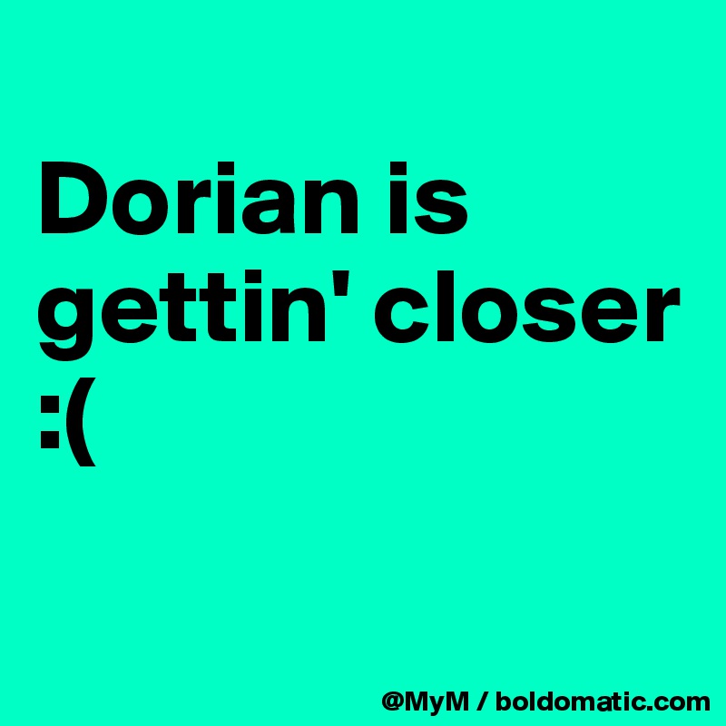 
Dorian is gettin' closer :(

