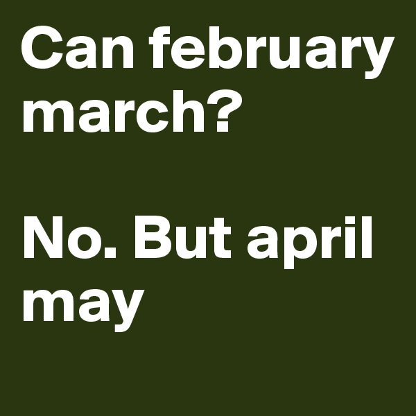 Can february march?

No. But april may