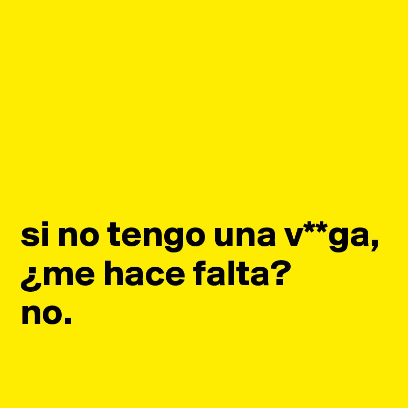 




si no tengo una v**ga, ¿me hace falta?
no.
