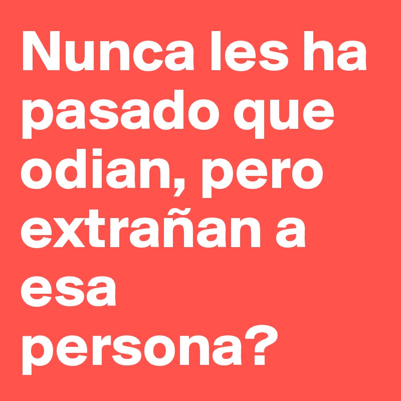 Nunca les ha pasado que odian, pero extrañan a esa persona? - Post by ...