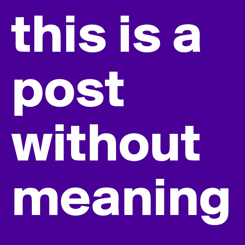 this is a post without meaning