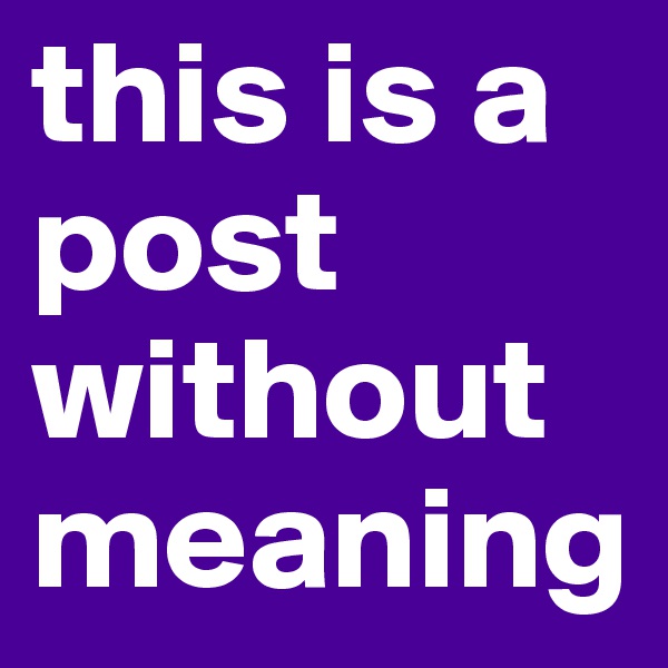this is a post without meaning