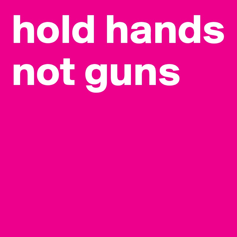 hold hands not guns

