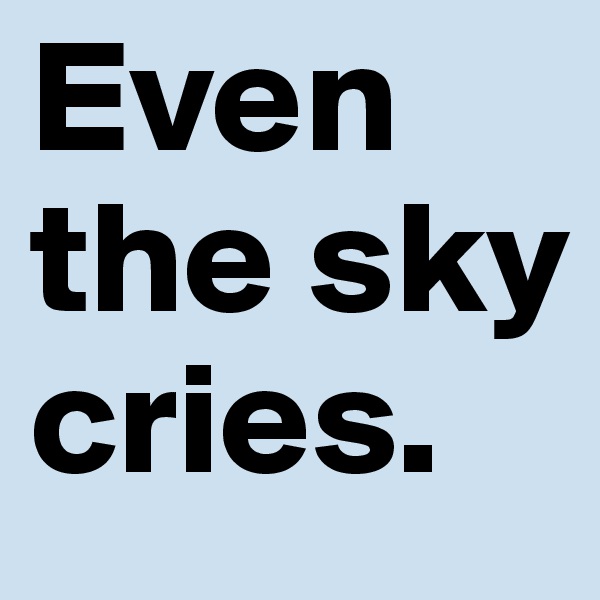 Even the sky cries. 