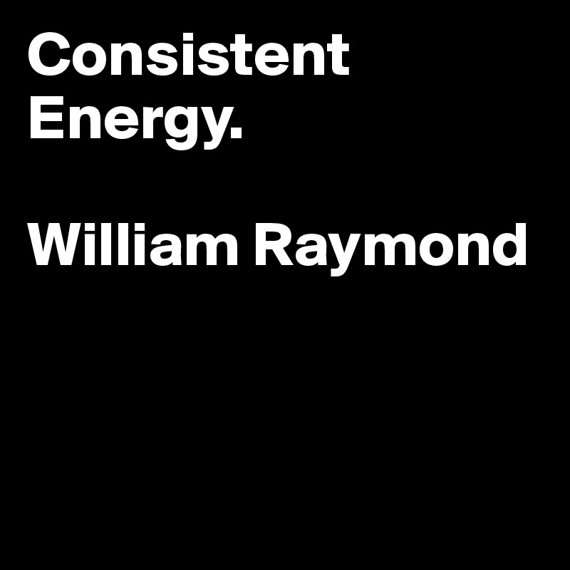Consistent Energy. 

William Raymond



