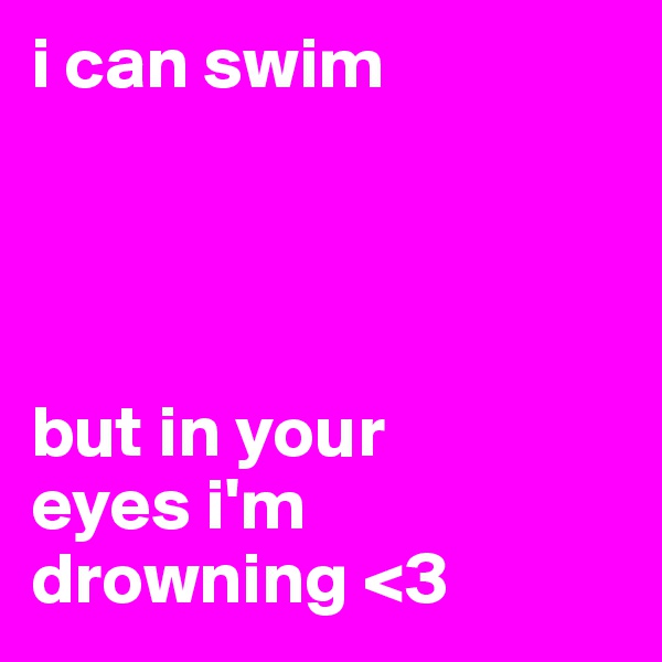i can swim




but in your 
eyes i'm drowning <3