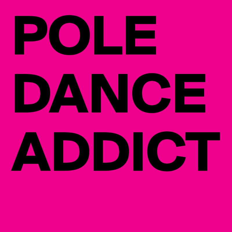 POLE
DANCE
ADDICT