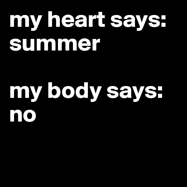 my heart says: summer

my body says: no

