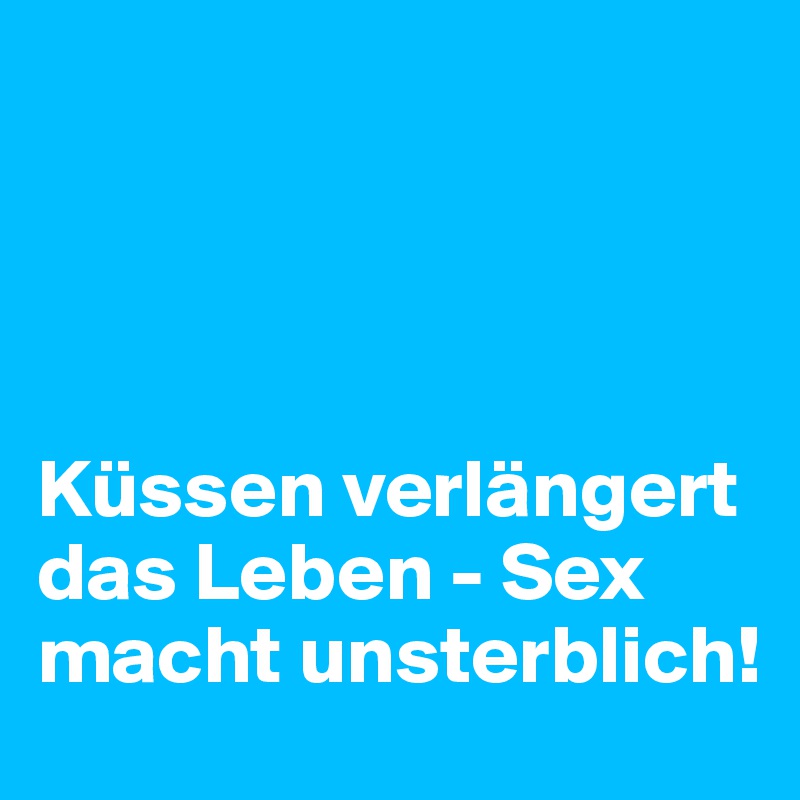 




Küssen verlängert das Leben - Sex macht unsterblich!
