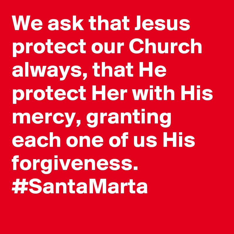 We ask that Jesus protect our Church always, that He protect Her with His mercy, granting each one of us His forgiveness. #SantaMarta
