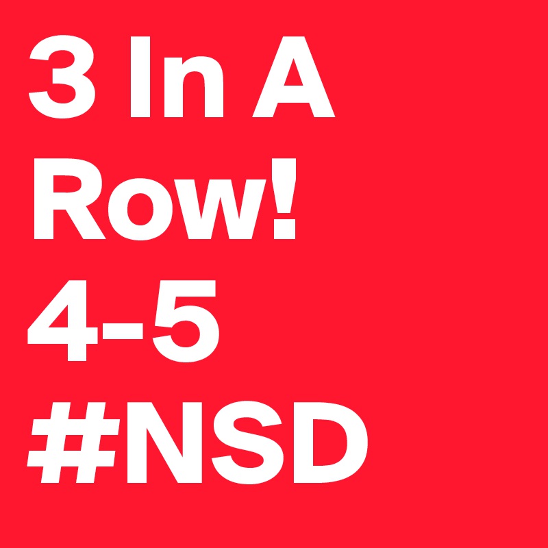3 In A Row! 4-5 #NSD 