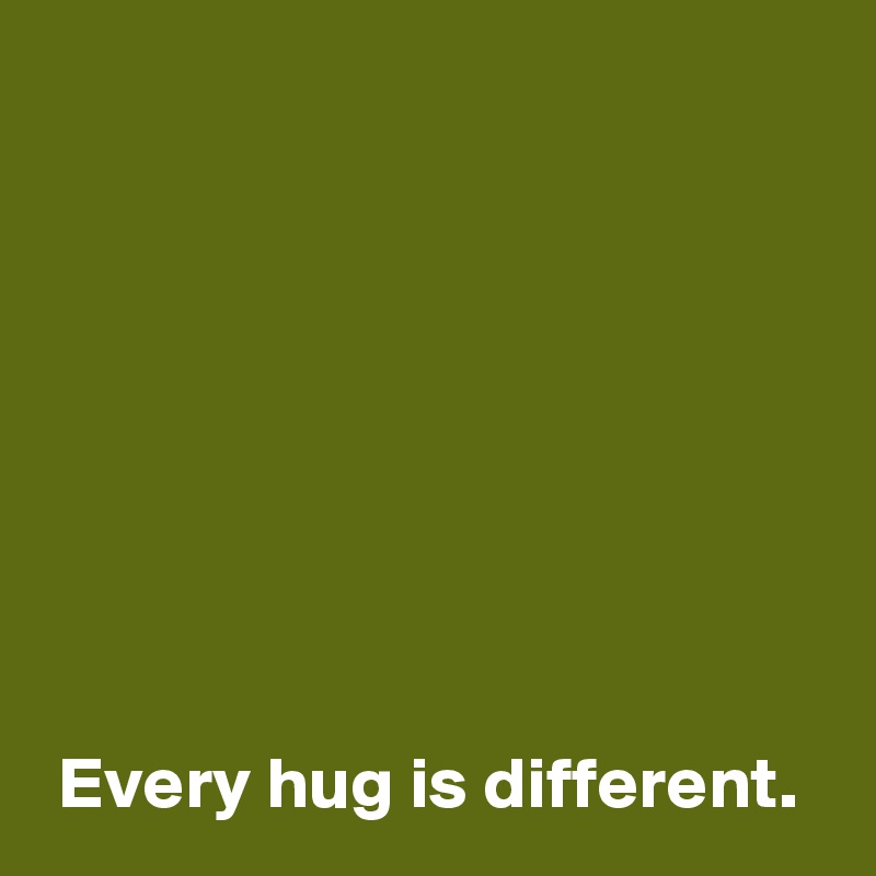 



 




 Every hug is different.