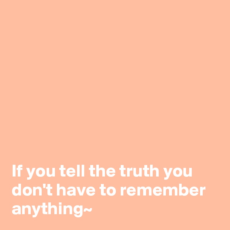 







If you tell the truth you don't have to remember anything~