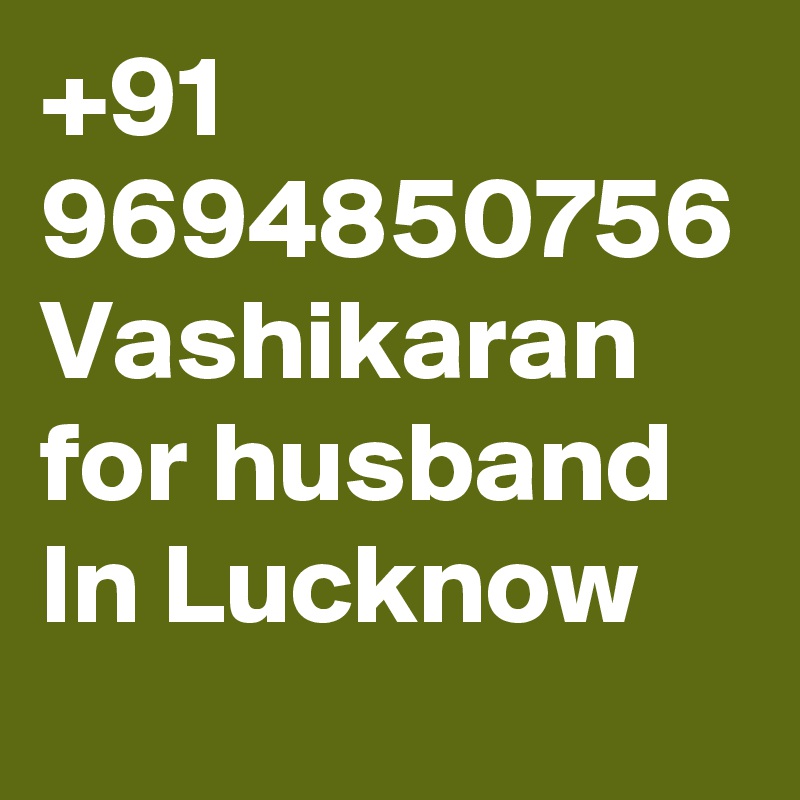+91 9694850756 Vashikaran for husband In Lucknow