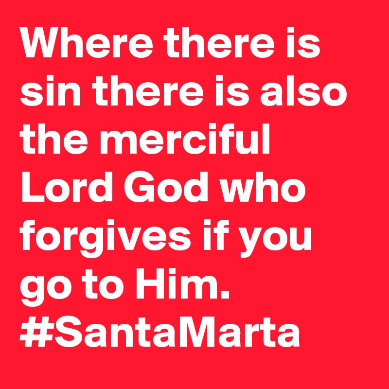Where there is sin there is also the merciful Lord God who forgives if you go to Him. #SantaMarta