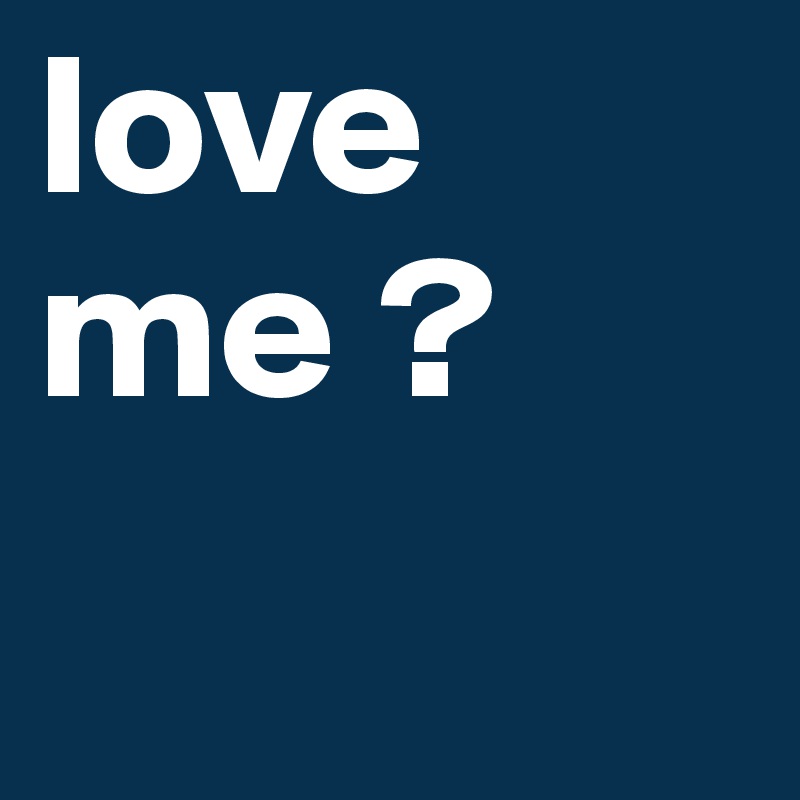 love 
me ? 
