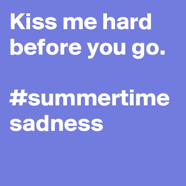 Kiss me hard before you go.
 #summertime sadness