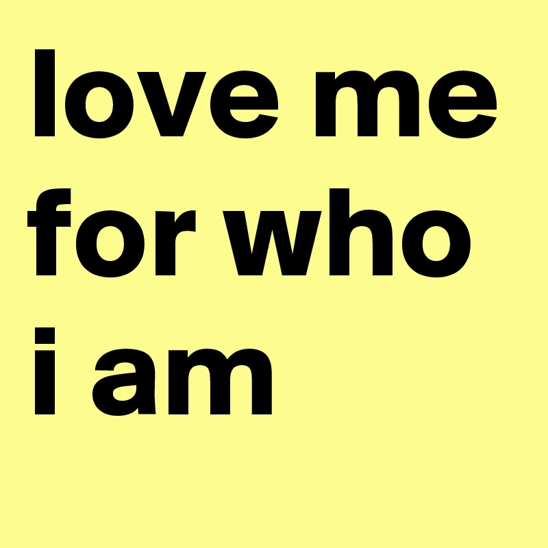 love me for who i am