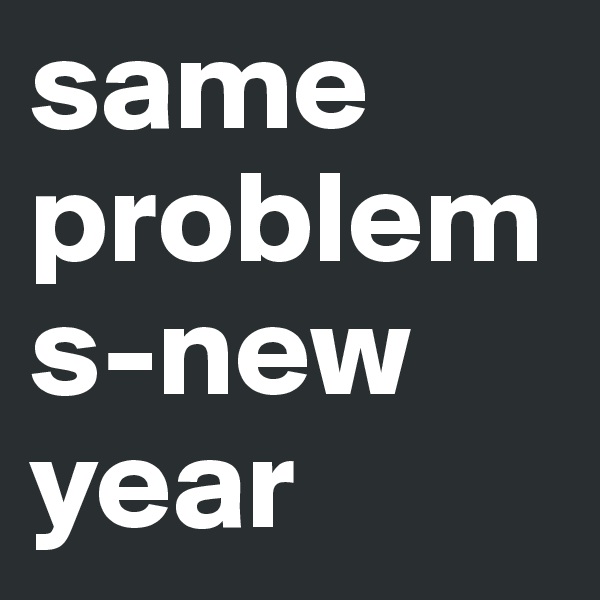 same problems-new year