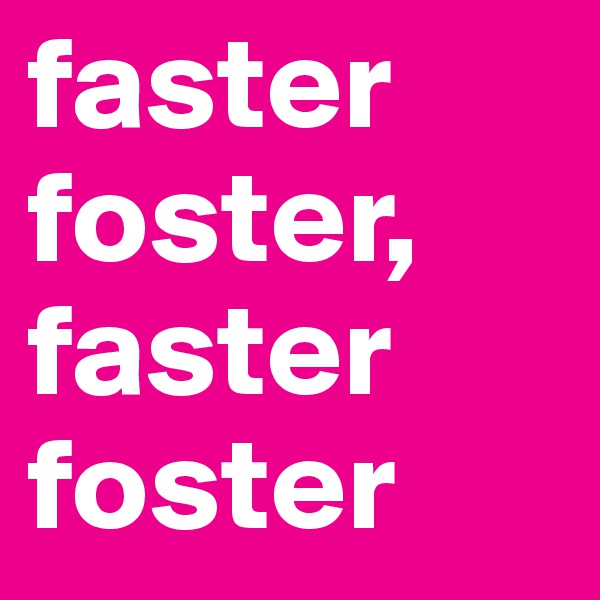 faster foster, faster foster