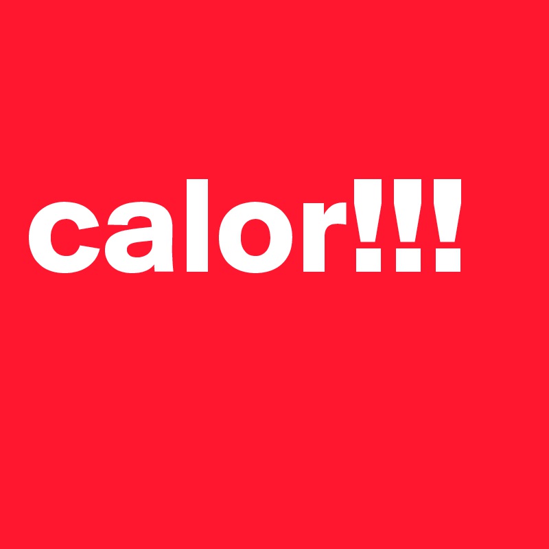 
calor!!!