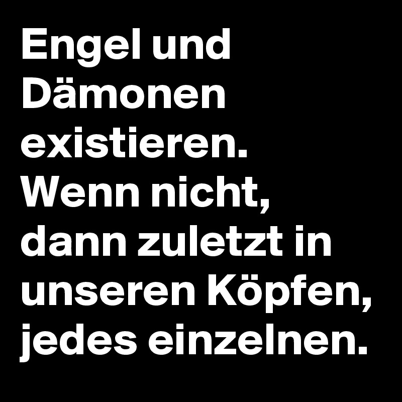 Engel und Dämonen existieren. Wenn nicht, dann zuletzt in unseren Köpfen, jedes einzelnen.