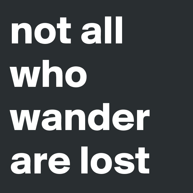 not all who wander are lost