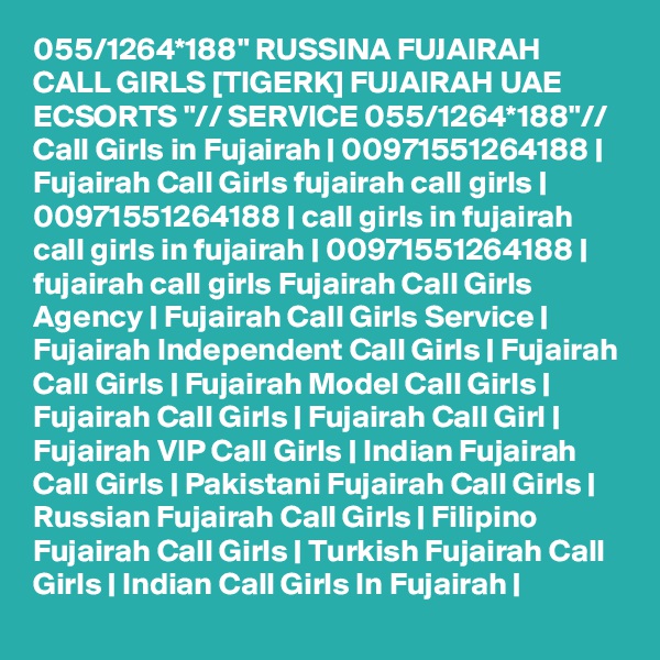 055/1264*188" RUSSINA FUJAIRAH CALL GIRLS [TIGERK] FUJAIRAH UAE ECSORTS "// SERVICE 055/1264*188"// Call Girls in Fujairah | 00971551264188 | Fujairah Call Girls fujairah call girls | 00971551264188 | call girls in fujairah call girls in fujairah | 00971551264188 | fujairah call girls Fujairah Call Girls Agency | Fujairah Call Girls Service | Fujairah Independent Call Girls | Fujairah Call Girls | Fujairah Model Call Girls | Fujairah Call Girls | Fujairah Call Girl | Fujairah VIP Call Girls | Indian Fujairah Call Girls | Pakistani Fujairah Call Girls | Russian Fujairah Call Girls | Filipino Fujairah Call Girls | Turkish Fujairah Call Girls | Indian Call Girls In Fujairah | 