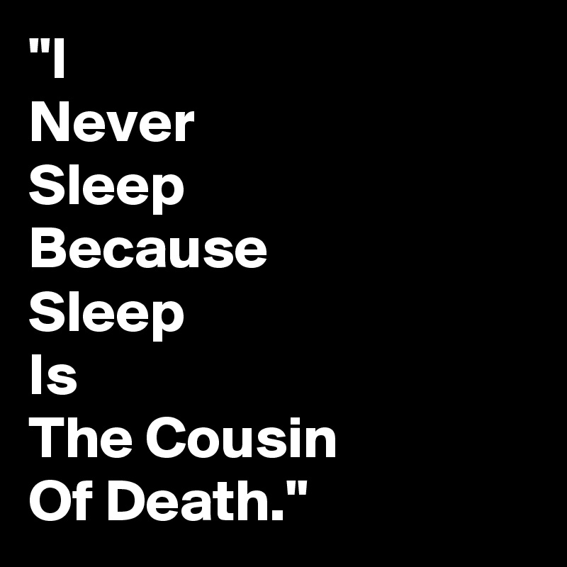 i-never-sleep-because-sleep-is-the-cousin-of-death-post-by