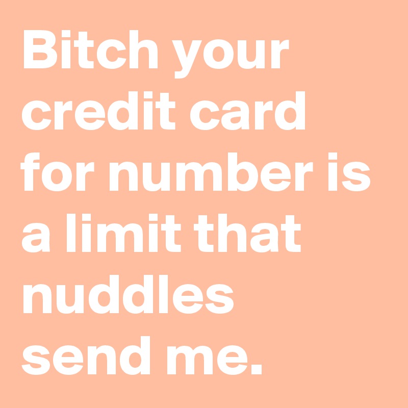 Bitch your credit card for number is a limit that nuddles send me.
