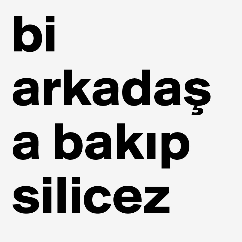bi arkadasa bakip silicez