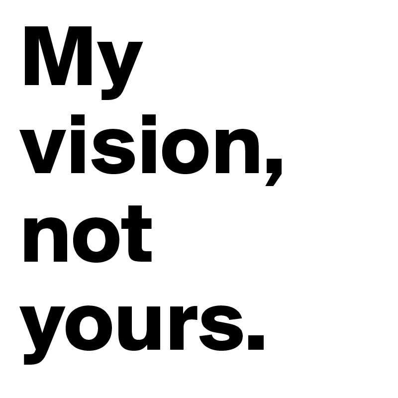 My vision, not yours.