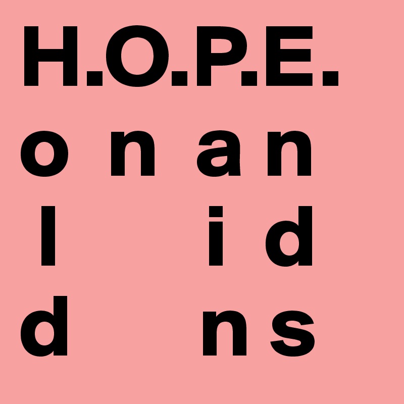 H.O.P.E.
o  n  a n
 l        i  d
d       n s