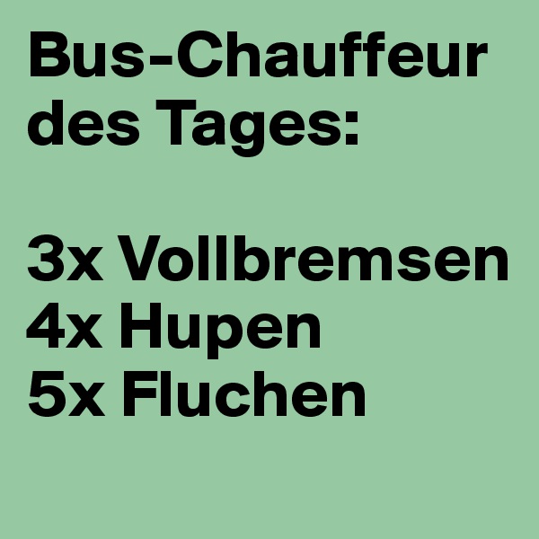 Bus-Chauffeur des Tages:

3x Vollbremsen
4x Hupen
5x Fluchen
