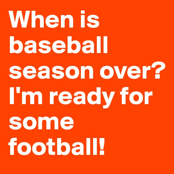 When is baseball season over? I'm ready for some football!