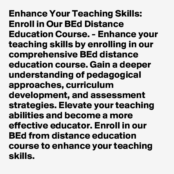 Enhance Your Teaching Skills: Enroll in Our BEd Distance Education Course. - Enhance your teaching skills by enrolling in our comprehensive BEd distance education course. Gain a deeper understanding of pedagogical approaches, curriculum development, and assessment strategies. Elevate your teaching abilities and become a more effective educator. Enroll in our BEd from distance education course to enhance your teaching skills.