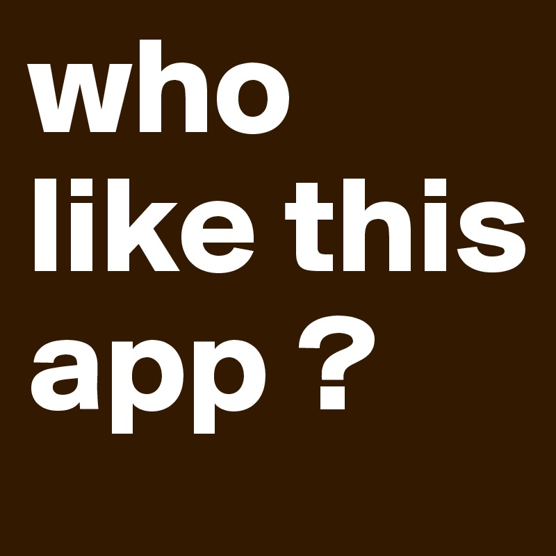 who like this app ? 