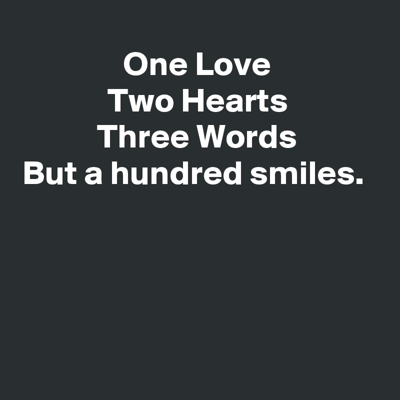 One Love
Two Hearts
Three Words
But a hundred smiles.                                                                                                                                                                                                                                             