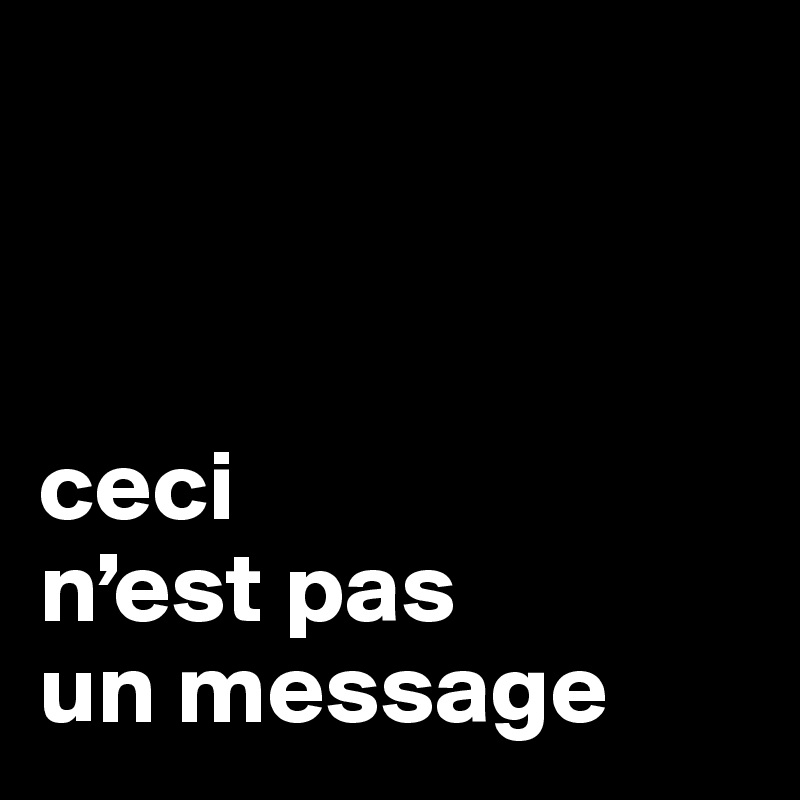 



ceci
n’est pas
un message