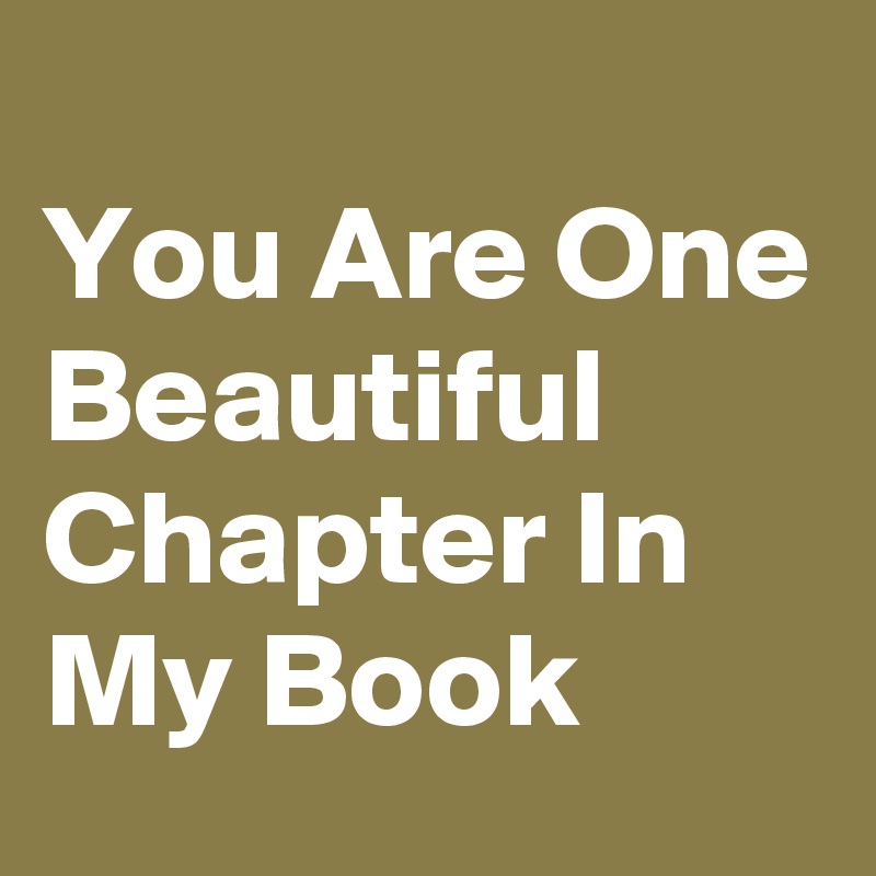 
You Are One Beautiful  Chapter In My Book
